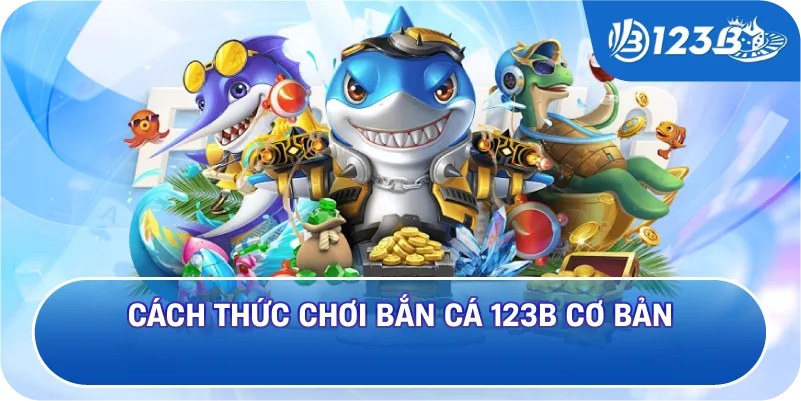 Cách Thức Chơi Bắn Cá 123B Cơ Bản