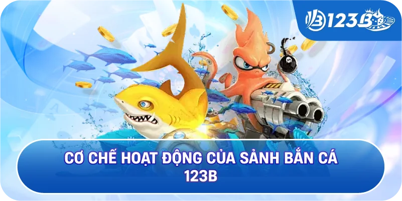Cơ Chế Hoạt Động Của Sảnh Bắn Cá 123B