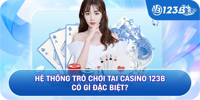 Hệ Thống Trò Chơi Tại Casino 123B Có Gì Đặc Biệt?